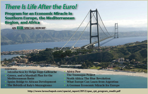 There Is Life After the Euro!  Program for an Economic Miracle In Southern Europe, the Mediterranean Region, and Africa.  An EIR Special Report.