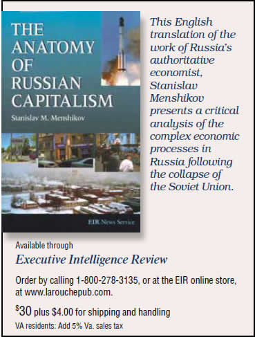 The Anatomy of Russian Capitalism by Stanislav M. Menshikov, published by EIR. $30 plus shipping and sales tax.  This English translation of the work of Russia's authoritative economist, Stanislav Menshikov presents a critical analysis of the complex economic processes in Russia following the collapse of the Soviet Union. To order, call 1-800-278-3135.